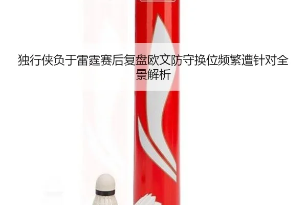 独行侠负于雷霆赛后复盘欧文防守换位频繁遭针对全景解析