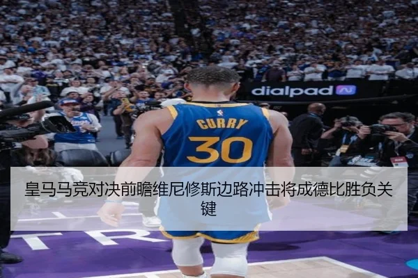 皇马马竞对决前瞻维尼修斯边路冲击将成德比胜负关键