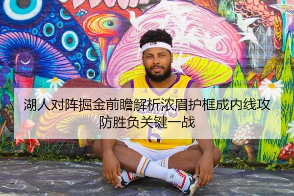 湖人对阵掘金前瞻解析浓眉护框成内线攻防胜负关键一战